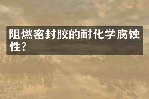 阻燃密封胶的耐化学腐蚀性？