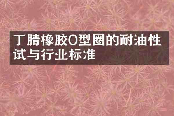 橡胶O型圈的耐油性测试与行业标准