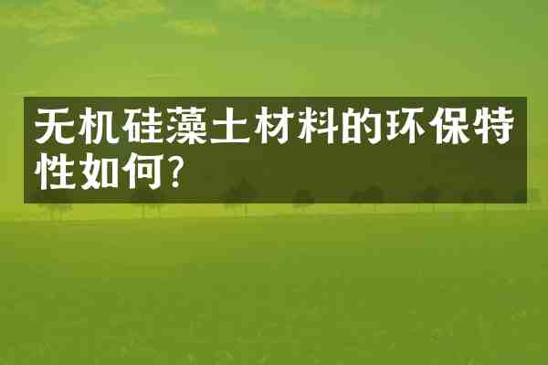 无机硅藻土材料的环保特性如何?