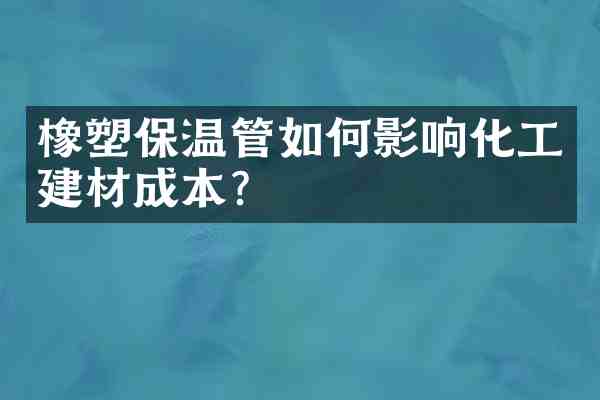 橡塑保温管如何影响化工建材成本?