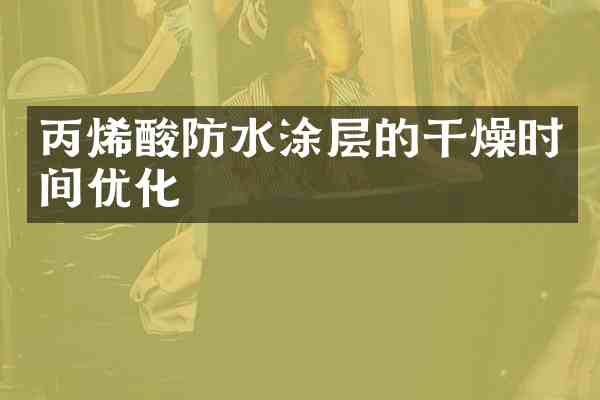丙烯酸防水涂层的干燥时间优化