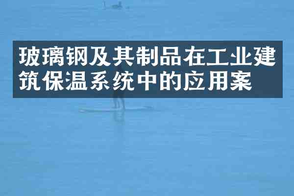 玻璃钢及其制品在工业建筑保温系统中的应用案例