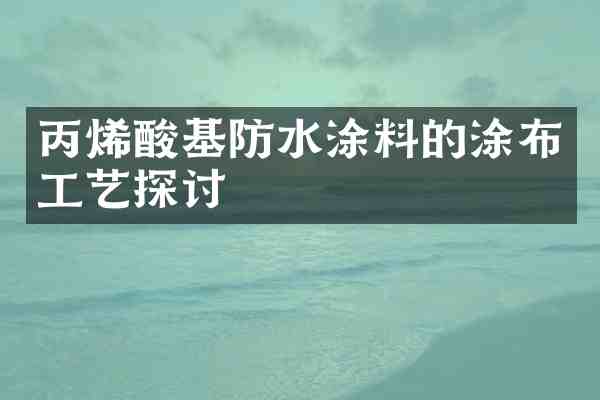 丙烯酸基防水涂料的涂布工艺探讨