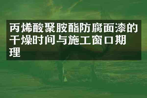 丙烯酸聚胺酯防腐面漆的干燥时间与施工窗口期管理
