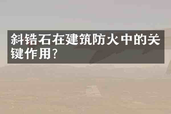 斜锆石在建筑防火中的关键作用?