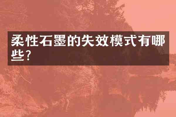 柔性石墨的失效模式有哪些？