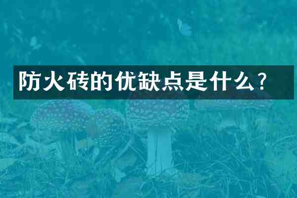 防火砖的优缺点是什么?