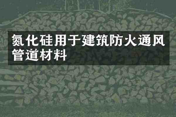 氮化硅用于建筑防火通风管道材料