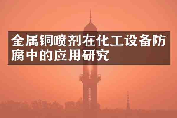 金属铜喷剂在化工设备防腐中的应用研究