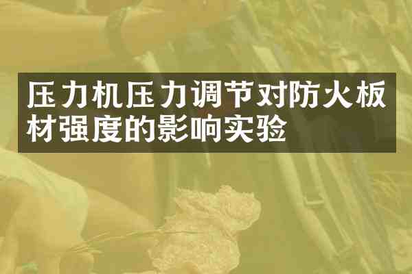 压力机压力调节对防火板材强度的影响实验