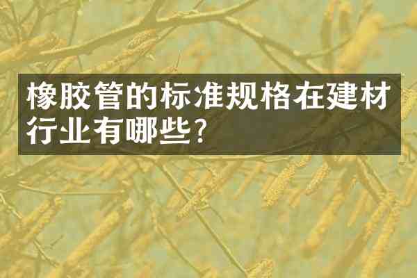 橡胶管的标准规格在建材行业有哪些?