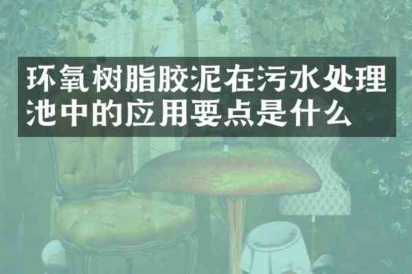 环氧树脂胶泥在污水处理池中的应用要点是什么?