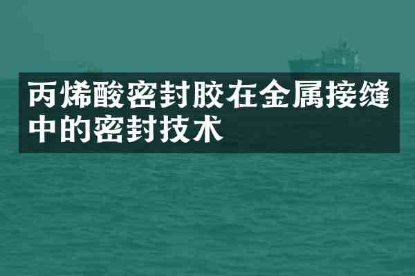 丙烯酸密封胶在金属接缝中的密封技术