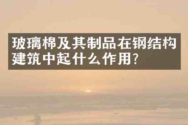 玻璃棉及其制品在钢结构建筑中起什么作用?