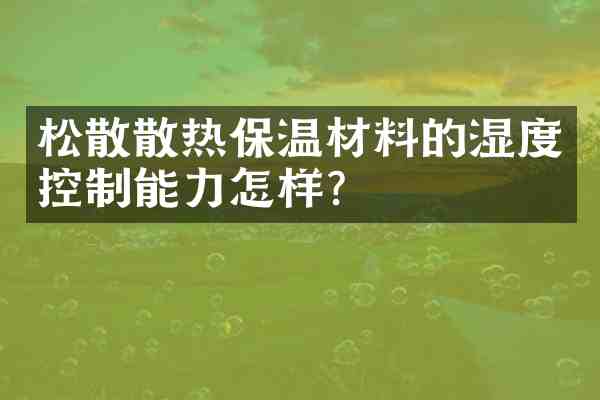 松散散热保温材料的湿度控制能力怎样?