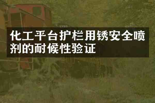 化工平台护栏用锈安全喷剂的耐候性验证