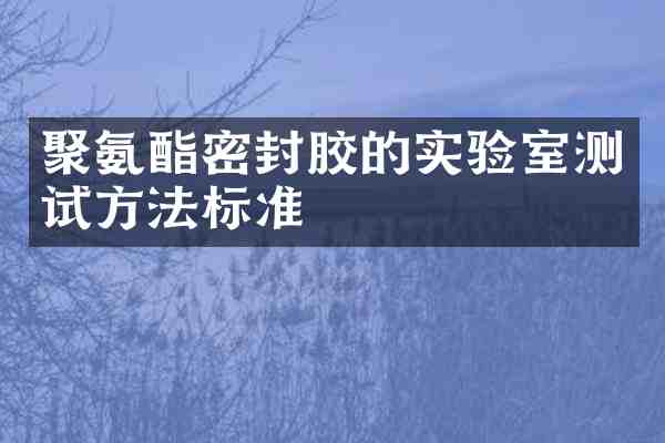 聚氨酯密封胶的实验室测试方法标准