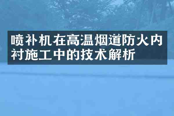 喷补机在高温烟道防火内衬施工中的技术解析