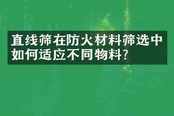 直线筛在防火材料筛选中如何适应不同物料?