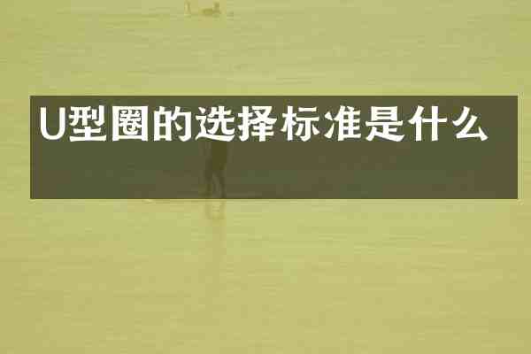 U型圈的选择标准是什么?