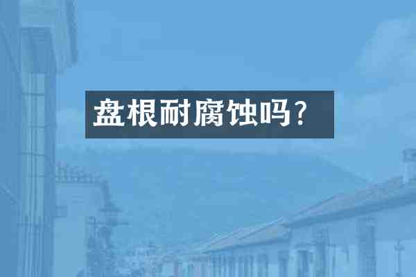 盘根耐腐蚀吗?
