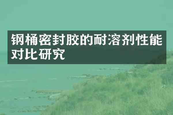 钢桶密封胶的耐溶剂性能对比研究