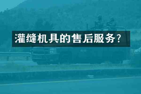 灌缝机具的售后服务?