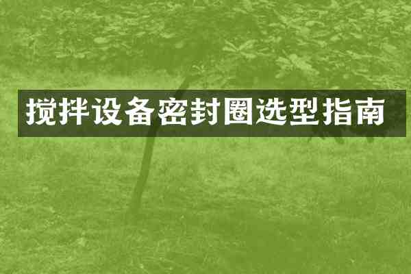 搅拌设备密封圈选型指南