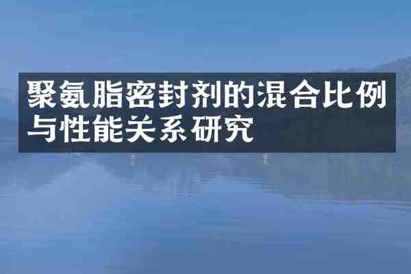 聚氨脂密封剂的混合比例与性能关系研究