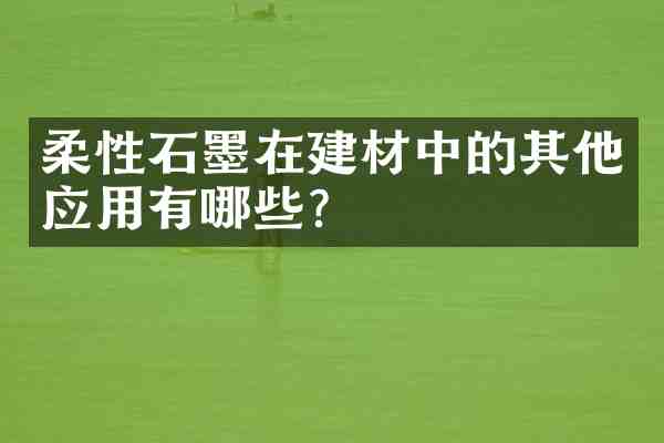 柔性石墨在建材中的其他应用有哪些?
