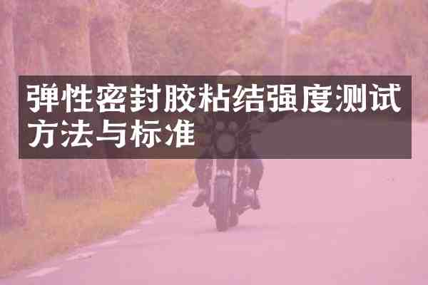 弹性密封胶粘结强度测试方法与标准