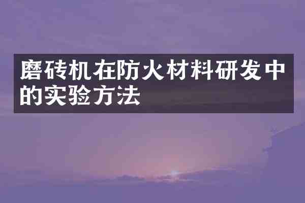 磨砖机在防火材料研发中的实验方法