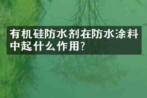 有机硅防水剂在防水涂料中起什么作用?