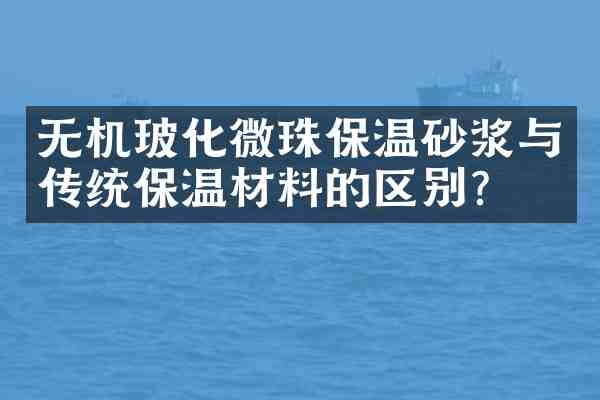 无机玻化微珠保温砂浆与传统保温材料的区别？