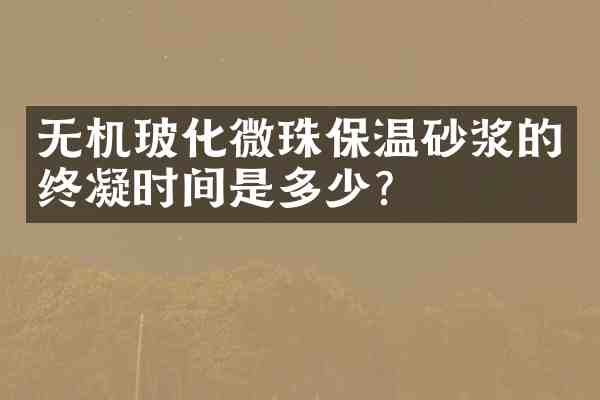 无机玻化微珠保温砂浆的终凝时间是多少?