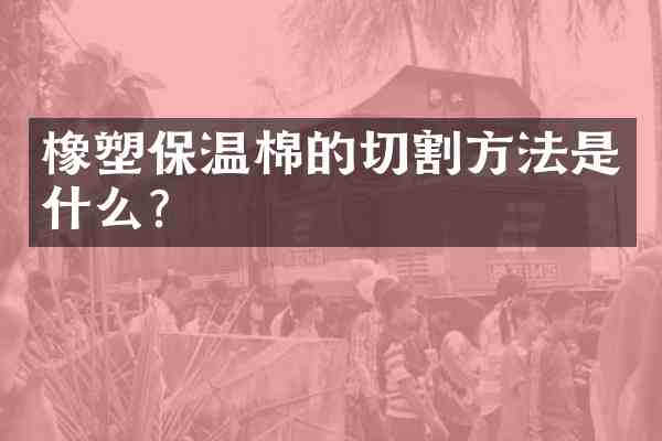 橡塑保温棉的切割方法是什么?