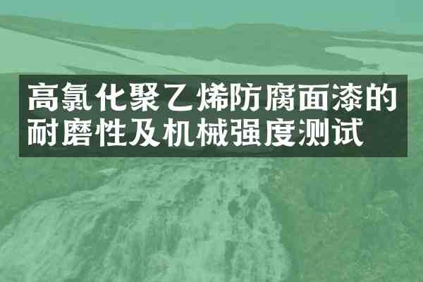 高氯化聚乙烯防腐面漆的耐磨性及机械强度测试