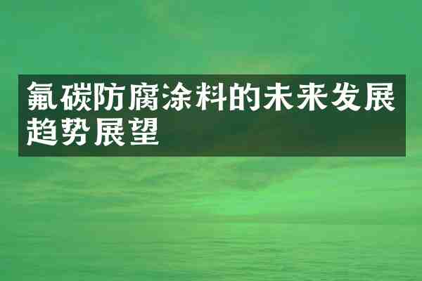 氟碳防腐涂料的未来发展趋势展望