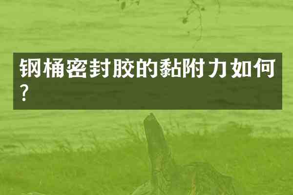 钢桶密封胶的黏附力如何?