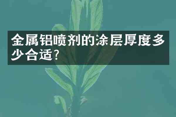 金属铝喷剂的涂层厚度多少合适?