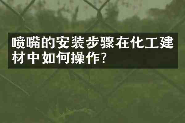 喷嘴的安装步骤在化工建材中如作?
