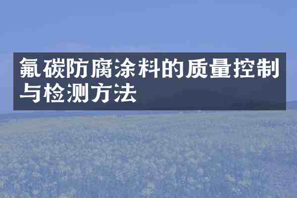 氟碳防腐涂料的质量控制与检测方法