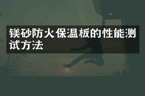 镁砂防火保温板的性能测试方法