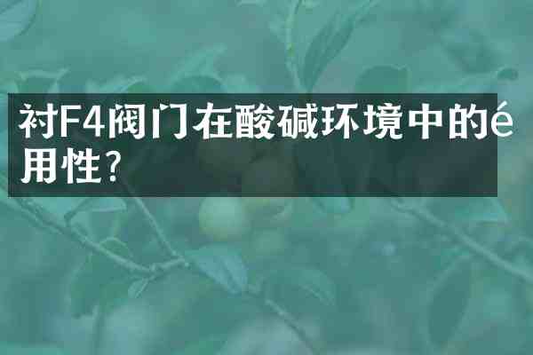 衬F4阀门在酸碱环境中的适用性?