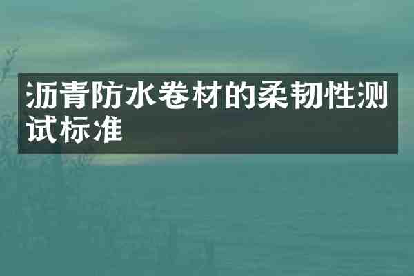 沥青防水卷材的柔韧性测试标准