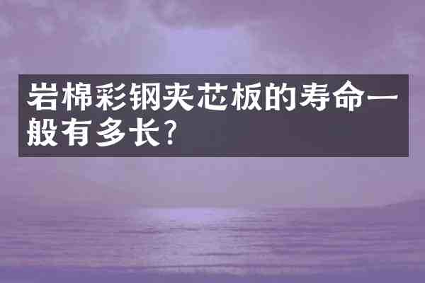 岩棉彩钢夹芯板的寿命一般有多长？
