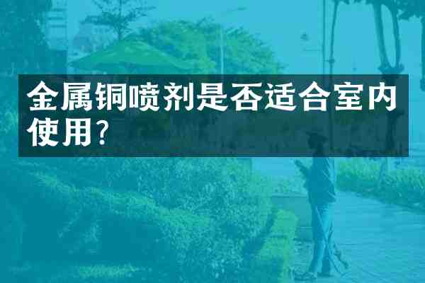 金属铜喷剂是否适合室内使用?
