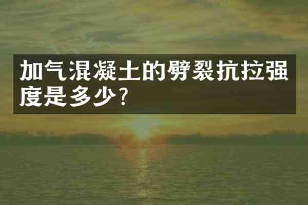 加气混凝土的劈裂抗拉强度是多少?