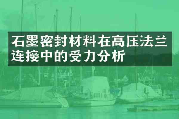 石墨密封材料在高压法兰连接中的受力分析