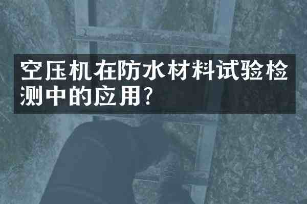 空压机在防水材料试验检测中的应用?